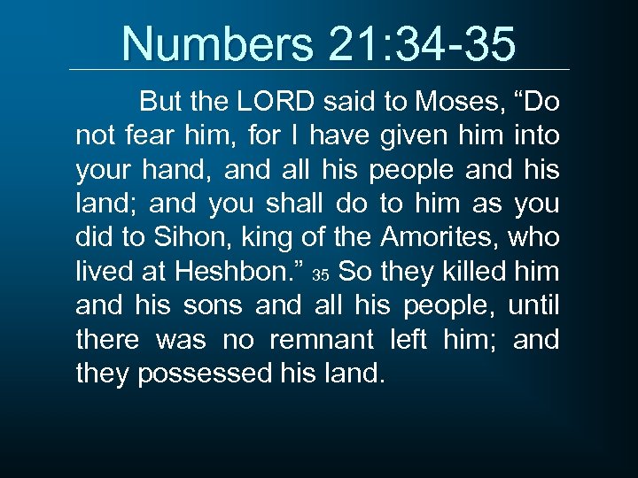 Numbers 21: 34 -35 But the LORD said to Moses, “Do not fear him,