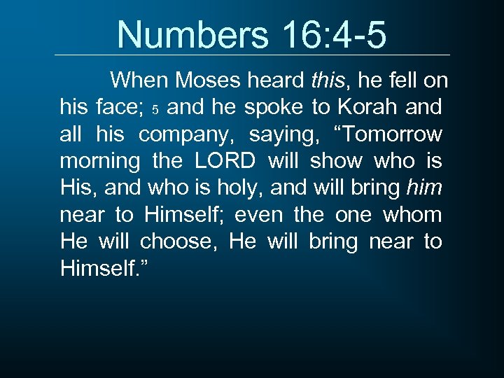 Numbers 16: 4 -5 When Moses heard this, he fell on his face; 5