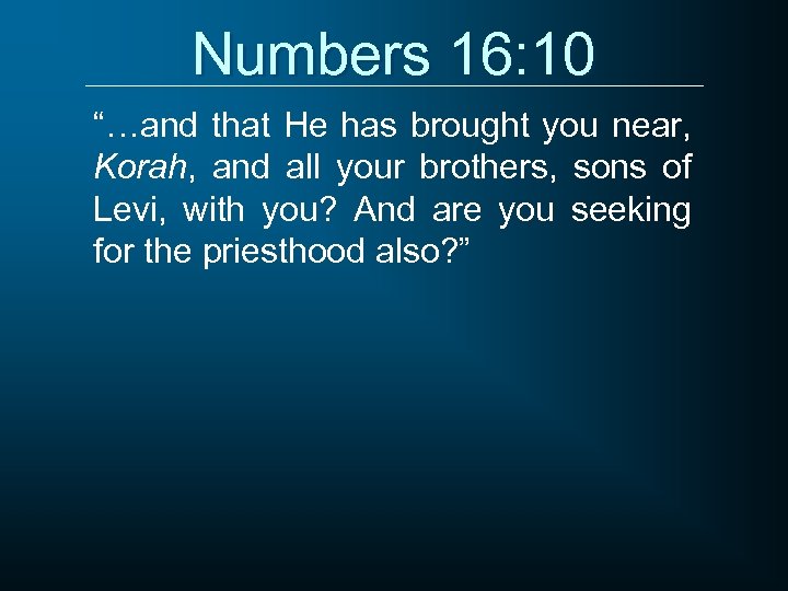 Numbers 16: 10 “…and that He has brought you near, Korah, and all your