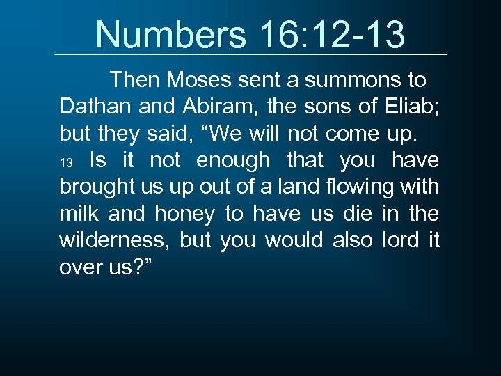 Numbers 16: 12 -13 Then Moses sent a summons to Dathan and Abiram, the