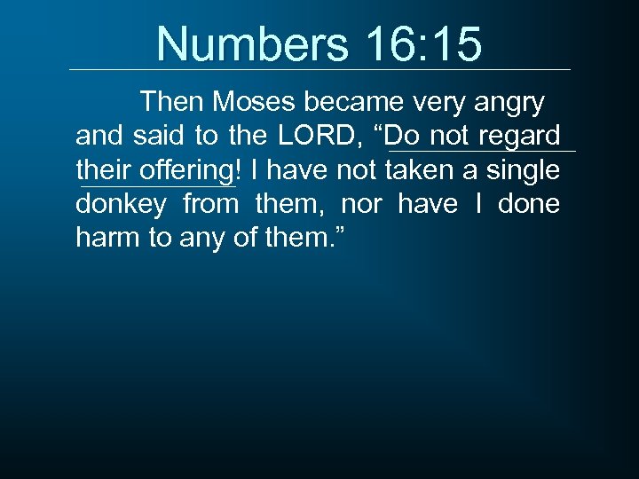 Numbers 16: 15 Then Moses became very angry and said to the LORD, “Do