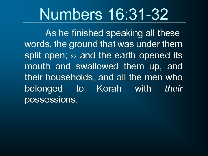 Numbers 16: 31 -32 As he finished speaking all these words, the ground that
