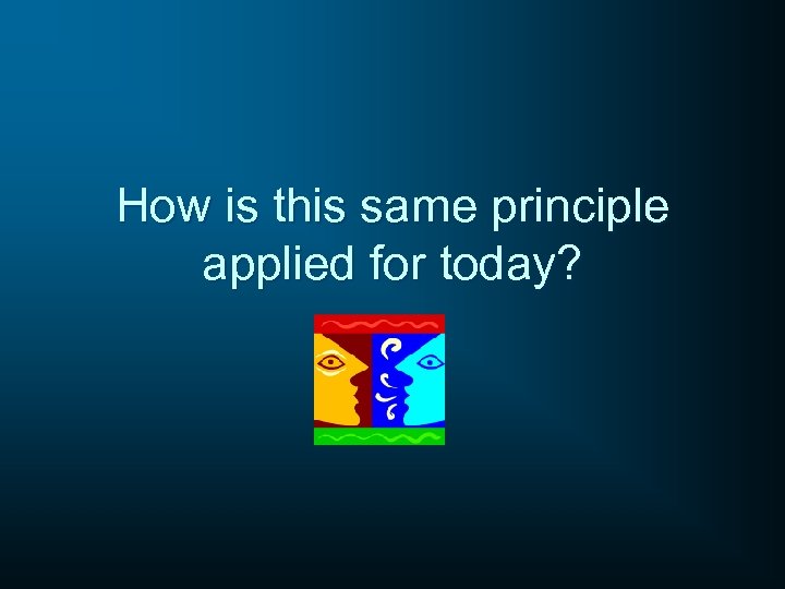 How is this same principle applied for today? 