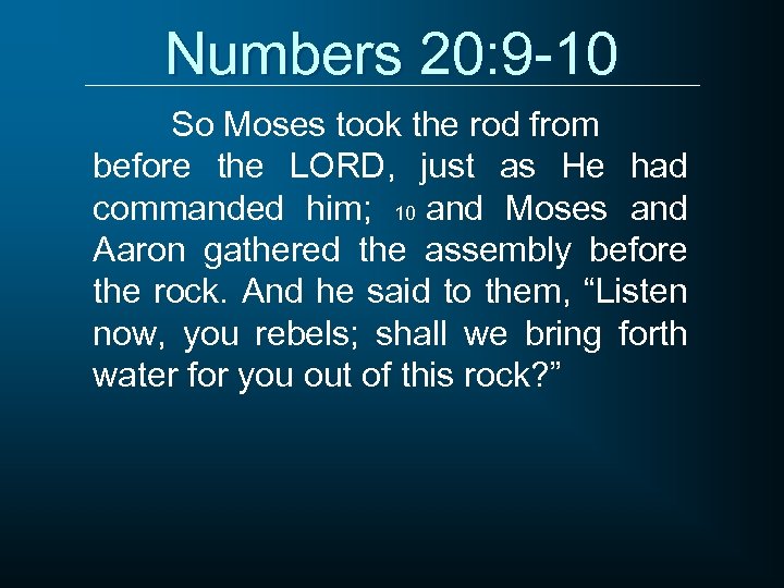 Numbers 20: 9 -10 So Moses took the rod from before the LORD, just