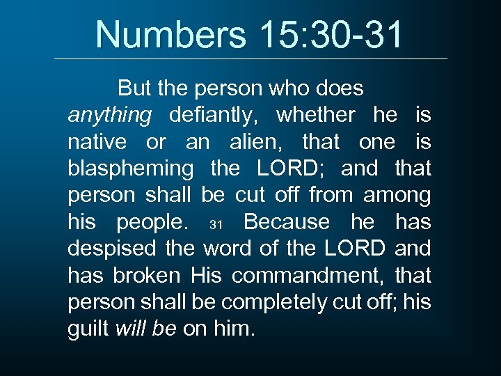Numbers 15: 30 -31 But the person who does anything defiantly, whether he is
