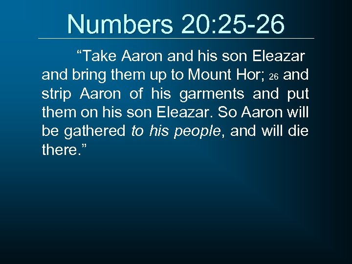 Numbers 20: 25 -26 “Take Aaron and his son Eleazar and bring them up