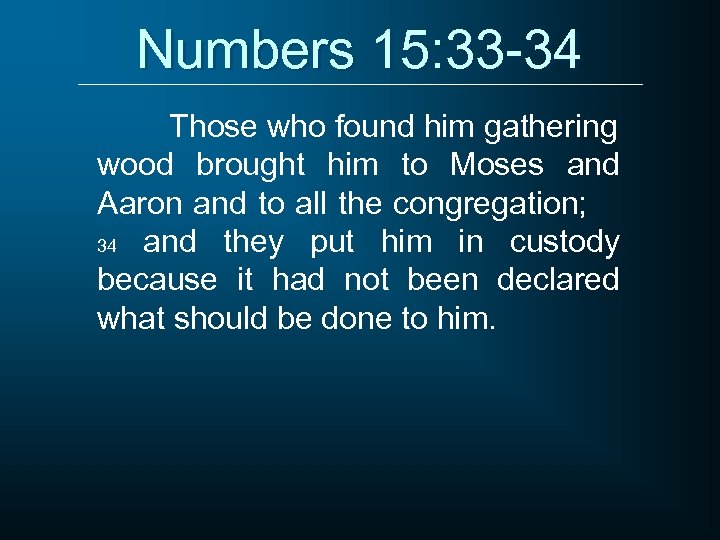 Numbers 15: 33 -34 Those who found him gathering wood brought him to Moses