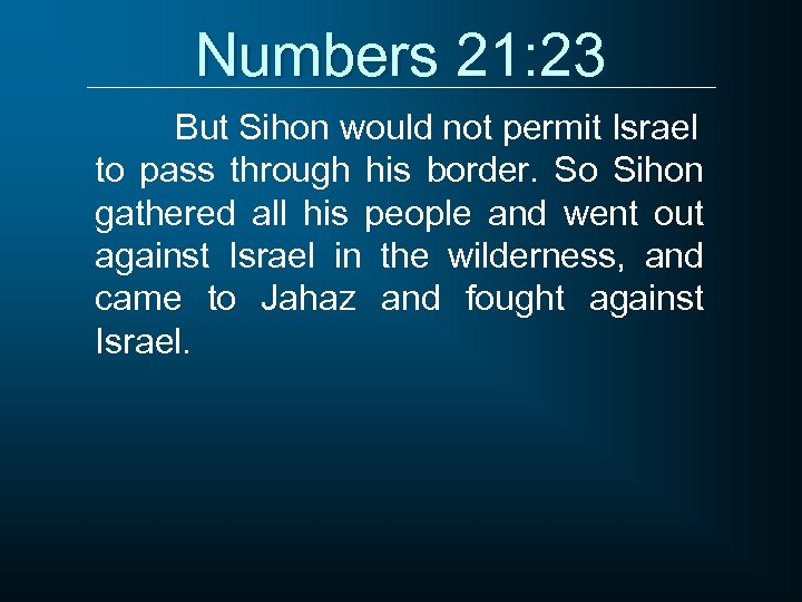 Numbers 21: 23 But Sihon would not permit Israel to pass through his border.