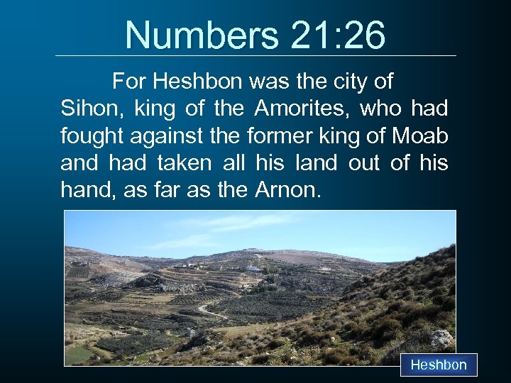 Numbers 21: 26 For Heshbon was the city of Sihon, king of the Amorites,