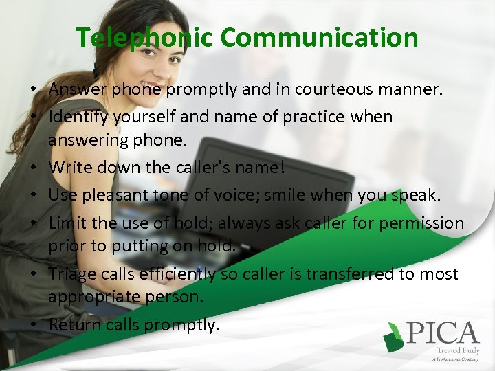 Telephonic Communication • Answer phone promptly and in courteous manner. • Identify yourself and