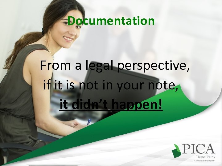 Documentation From a legal perspective, if it is not in your note, it didn’t
