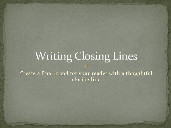 Writing Closing Lines Create a final mood for your reader with a thoughtful closing
