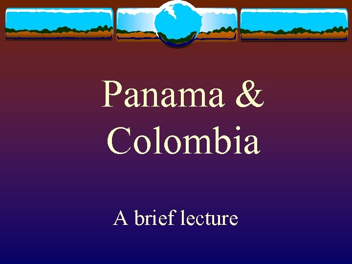 Panama & Colombia A brief lecture 