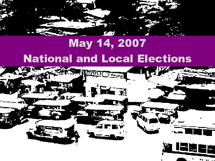 May 14, 2007 National and Local Elections LENTE 