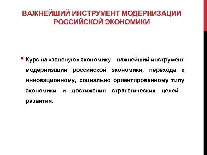 ВАЖНЕЙШИЙ ИНСТРУМЕНТ МОДЕРНИЗАЦИИ РОССИЙСКОЙ ЭКОНОМИКИ § Курс на «зеленую» экономику – важнейший инструмент модернизации