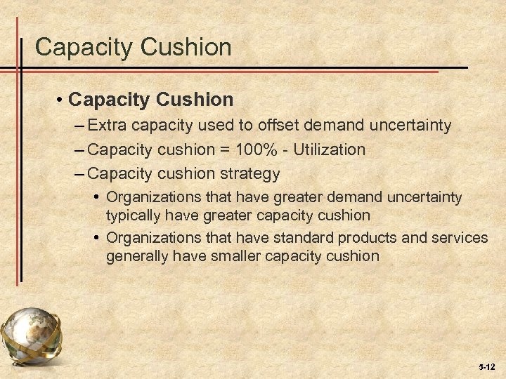 Capacity Cushion • Capacity Cushion – Extra capacity used to offset demand uncertainty –