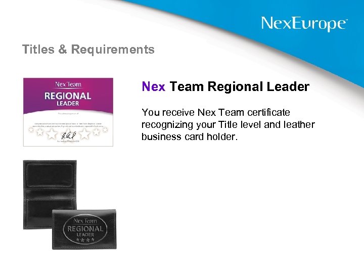 Titles & Requirements Nex Team Regional Leader You receive Nex Team certificate recognizing your