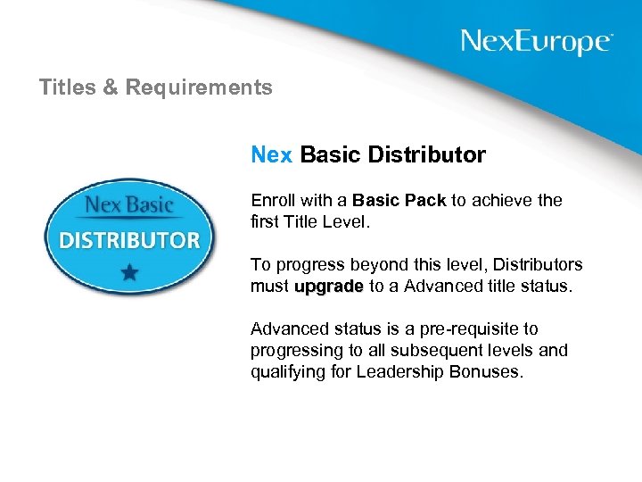 Titles & Requirements Nex Basic Distributor Enroll with a Basic Pack to achieve the