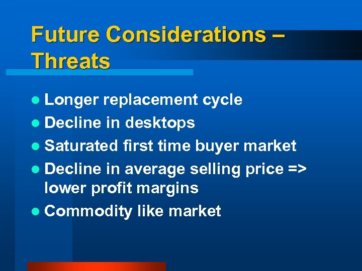 Future Considerations – Threats l Longer replacement cycle l Decline in desktops l Saturated