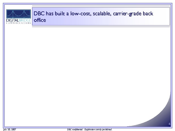 DBC has built a low‐cost, scalable, carrier‐grade back office 6 July 20, 2007 DBC