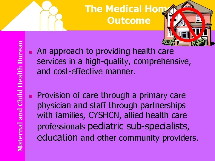 Maternal and Child Health Bureau The Medical Home Outcome n n An approach to