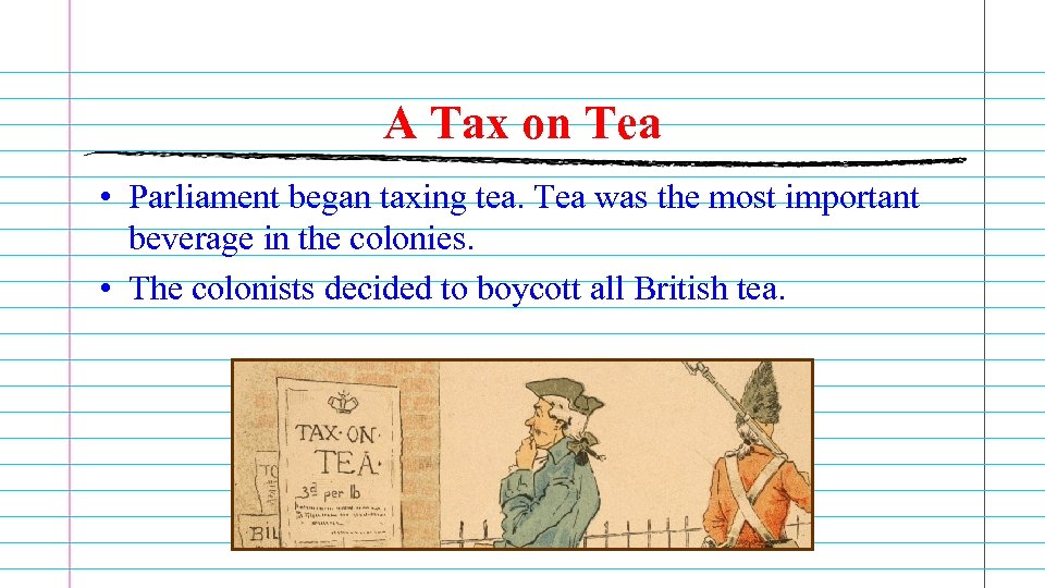 A Tax on Tea • Parliament began taxing tea. Tea was the most important