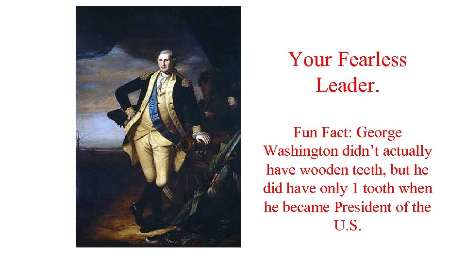 Your Fearless Leader. Fun Fact: George Washington didn’t actually have wooden teeth, but he