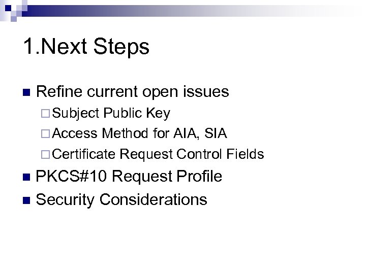 1. Next Steps n Refine current open issues ¨ Subject Public Key ¨ Access