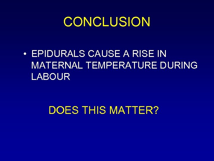 CONCLUSION • EPIDURALS CAUSE A RISE IN MATERNAL TEMPERATURE DURING LABOUR DOES THIS MATTER?