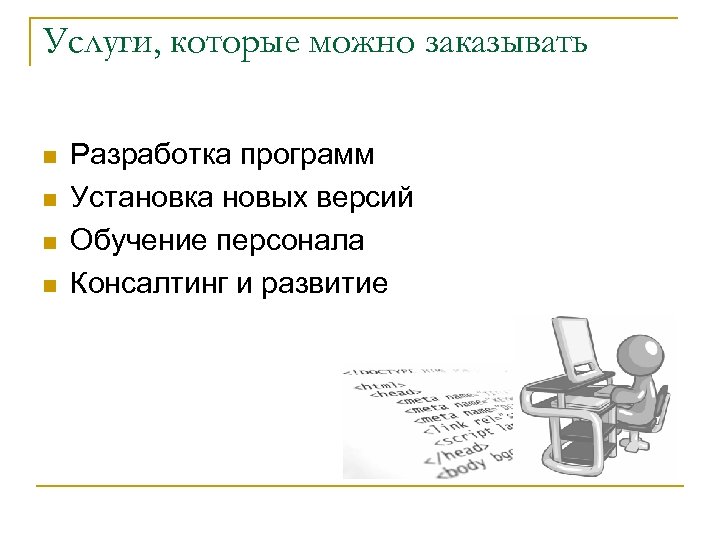 Услуги, которые можно заказывать n n Разработка программ Установка новых версий Обучение персонала Консалтинг