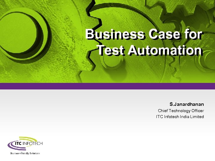 Business Case for Test Automation S. Janardhanan Chief Technology Officer ITC Infotech India Limited