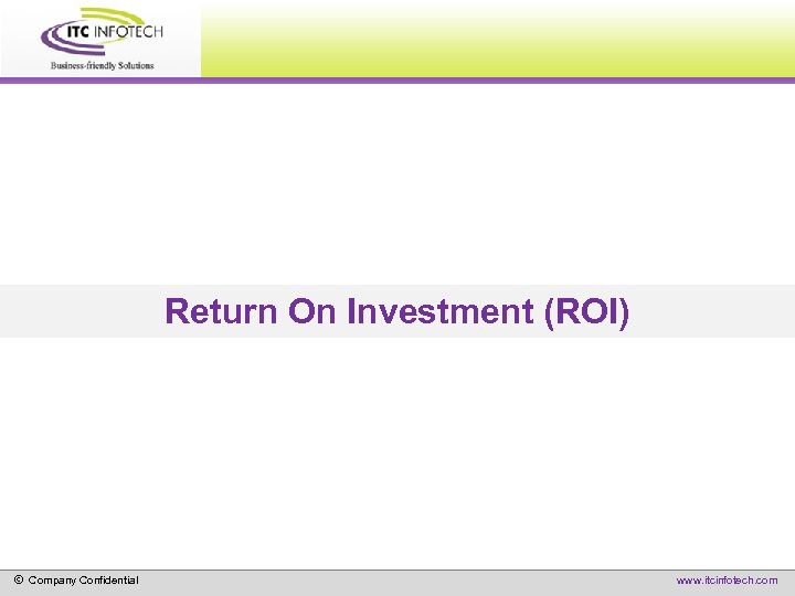Return On Investment (ROI) © Company Confidential www. itcinfotech. com 