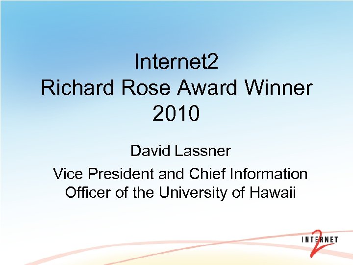 Internet 2 Richard Rose Award Winner 2010 David Lassner Vice President and Chief Information