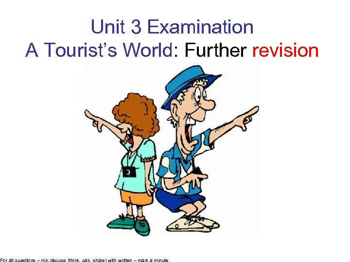 Unit 3 Examination A Tourist’s World: Further revision For all questions – mix discuss