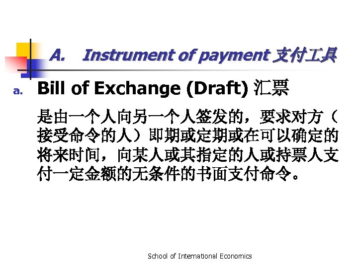 A. Instrument of payment 支付 具 a. Bill of Exchange (Draft) 汇票 是由一个人向另一个人签发的，要求对方（ 接受命令的人）即期或定期或在可以确定的