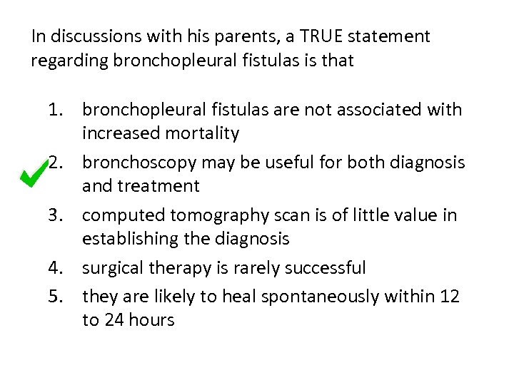 In discussions with his parents, a TRUE statement regarding bronchopleural fistulas is that 1.