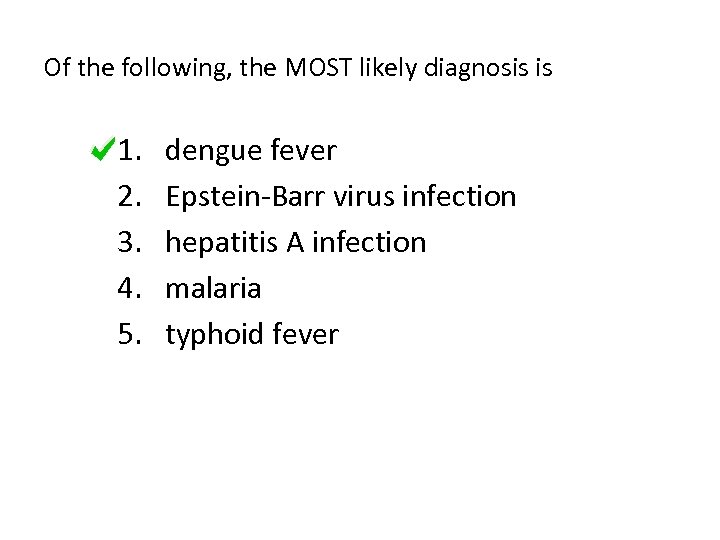 Of the following, the MOST likely diagnosis is 1. 2. 3. 4. 5. dengue