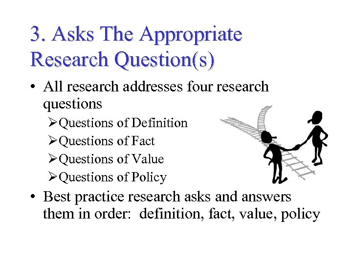 3. Asks The Appropriate Research Question(s) • All research addresses four research questions ØQuestions
