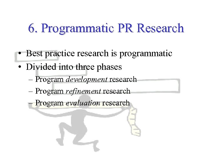 6. Programmatic PR Research • Best practice research is programmatic • Divided into three