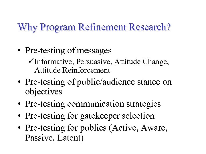 Why Program Refinement Research? • Pre-testing of messages üInformative, Persuasive, Attitude Change, Attitude Reinforcement