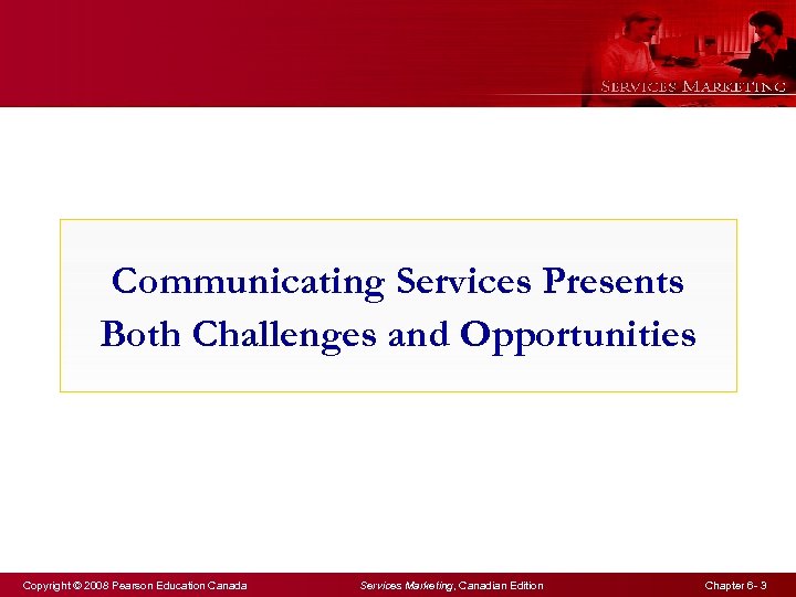 Communicating Services Presents Both Challenges and Opportunities Copyright © 2008 Pearson Education Canada Services