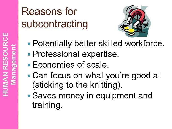 HUMAN RESOURCE Management Reasons for subcontracting Potentially better skilled workforce. Professional expertise. Economies of