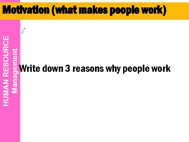 HUMAN RESOURCE Management Motivation (what makes people work) Write down 3 reasons why people