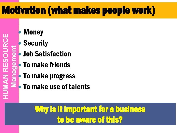 HUMAN RESOURCE Management Motivation (what makes people work) Money Security Job Satisfaction To make