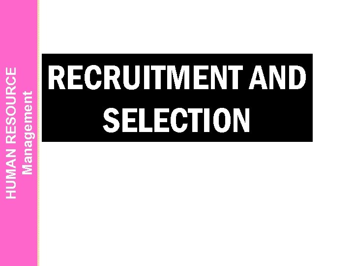 HUMAN RESOURCE Management RECRUITMENT AND SELECTION 