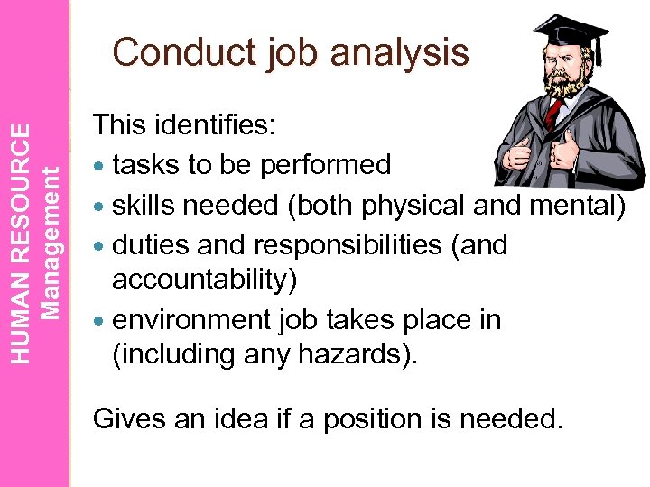 HUMAN RESOURCE Management Conduct job analysis This identifies: tasks to be performed skills needed
