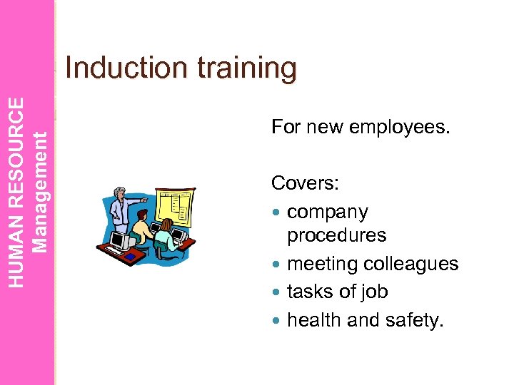HUMAN RESOURCE Management Induction training For new employees. Covers: company procedures meeting colleagues tasks