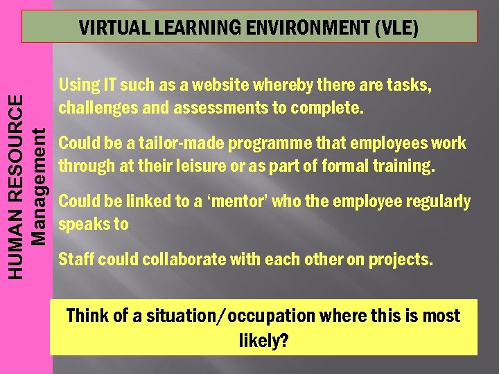 HUMAN RESOURCE Management VIRTUAL LEARNING ENVIRONMENT (VLE) Using IT such as a website whereby