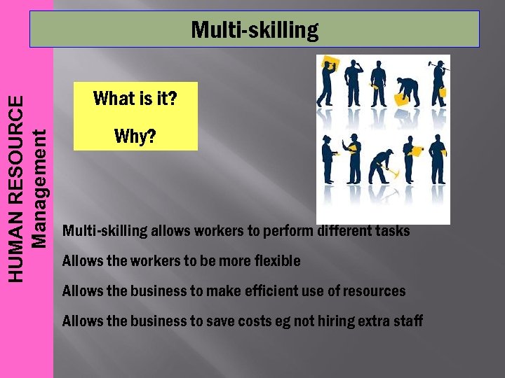 HUMAN RESOURCE Management Multi-skilling What is it? Why? Multi-skilling allows workers to perform different