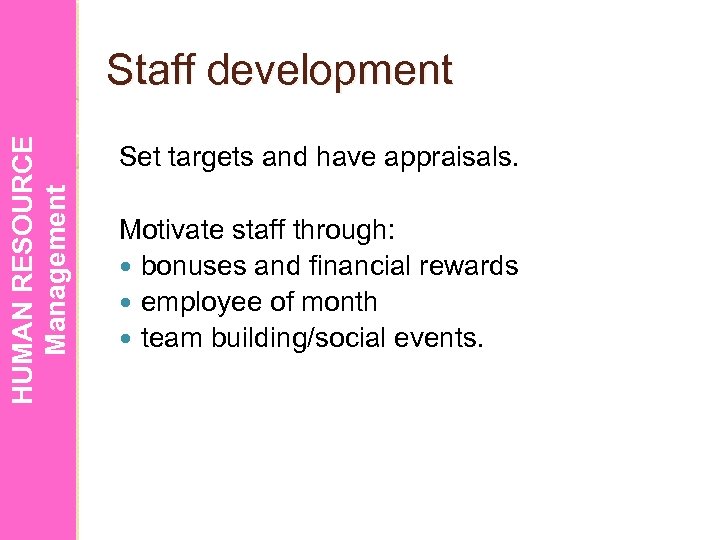 HUMAN RESOURCE Management Staff development Set targets and have appraisals. Motivate staff through: bonuses
